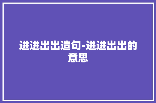 进进出出造句-进进出出的意思