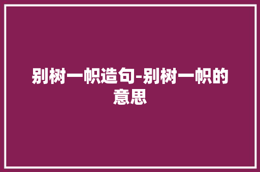 别树一帜造句-别树一帜的意思