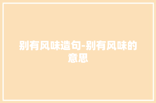 别有风味造句-别有风味的意思