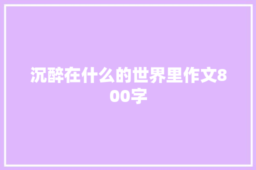 沉醉在什么的世界里作文800字