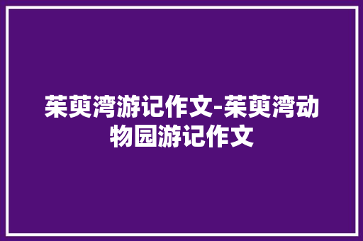 茱萸湾游记作文-茱萸湾动物园游记作文