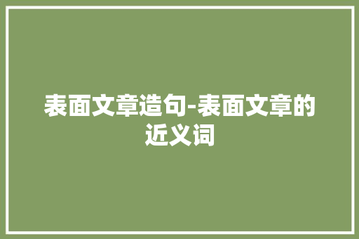 表面文章造句-表面文章的近义词