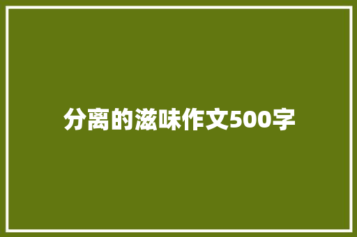 分离的滋味作文500字