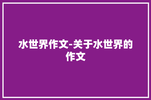 水世界作文-关于水世界的作文