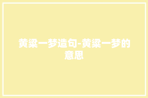 黄粱一梦造句-黄粱一梦的意思