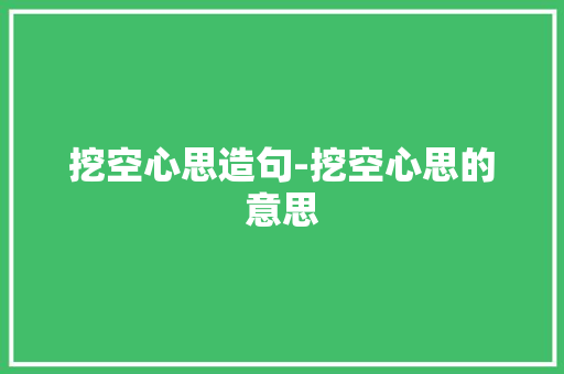 挖空心思造句-挖空心思的意思