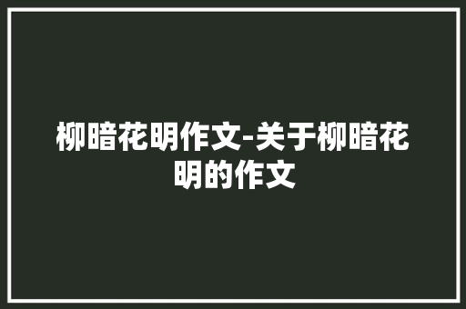 柳暗花明作文-关于柳暗花明的作文