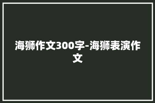海狮作文300字-海狮表演作文