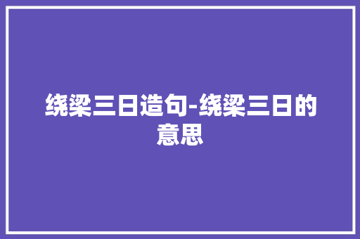 绕梁三日造句-绕梁三日的意思