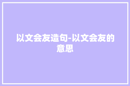 以文会友造句-以文会友的意思