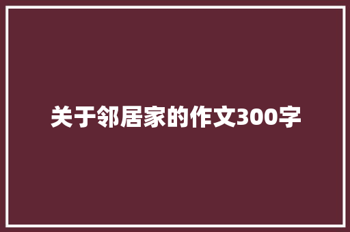 关于邻居家的作文300字