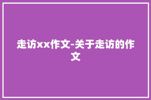 走访xx作文-关于走访的作文