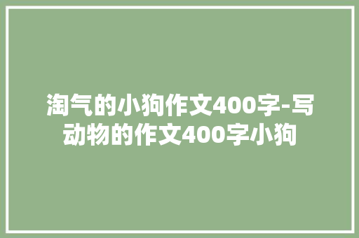 淘气的小狗作文400字-写动物的作文400字小狗