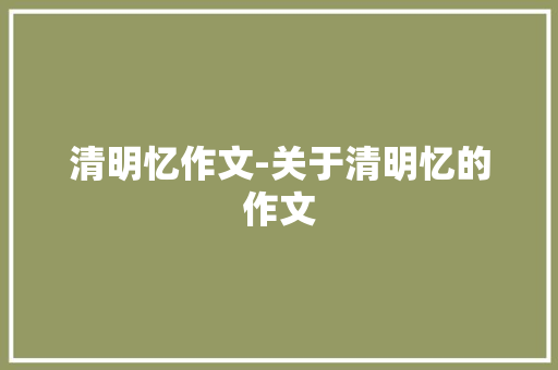 清明忆作文-关于清明忆的作文