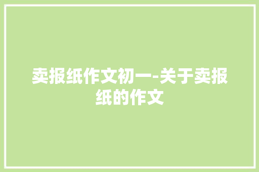 卖报纸作文初一-关于卖报纸的作文