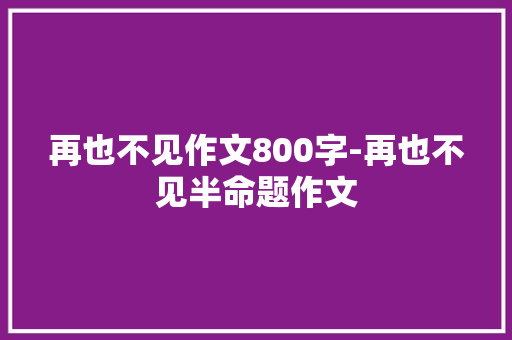 再也不见作文800字-再也不见半命题作文