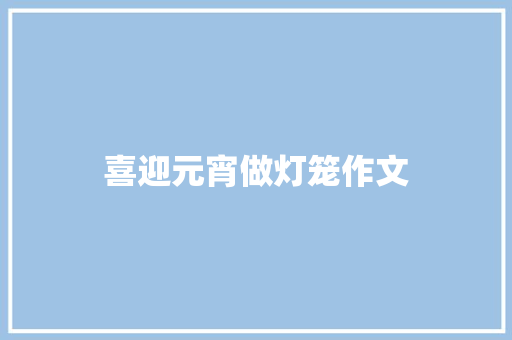 喜迎元宵做灯笼作文