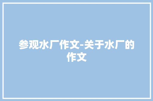 参观水厂作文-关于水厂的作文