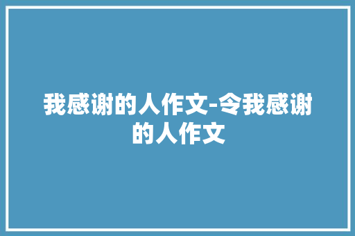 我感谢的人作文-令我感谢的人作文