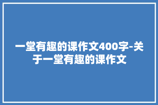 一堂有趣的课作文400字-关于一堂有趣的课作文