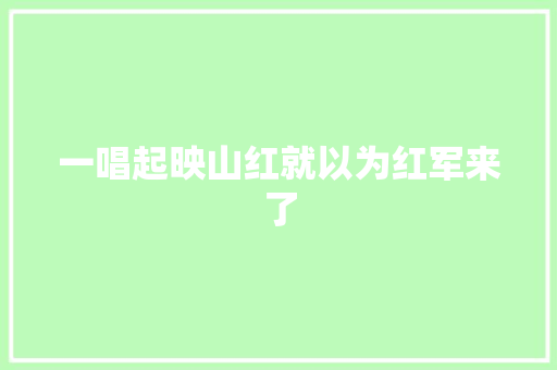一唱起映山红就以为红军来了