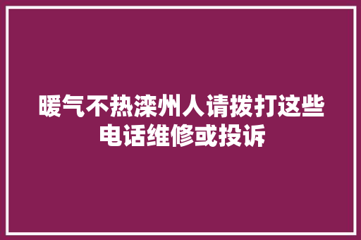 暖气不热滦州人请拨打这些电话维修或投诉