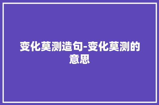 变化莫测造句-变化莫测的意思