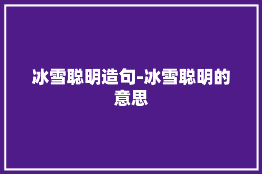 冰雪聪明造句-冰雪聪明的意思