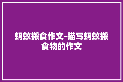 蚂蚁搬食作文-描写蚂蚁搬食物的作文