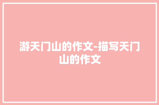 游天门山的作文-描写天门山的作文