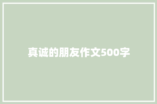 真诚的朋友作文500字 知识百科