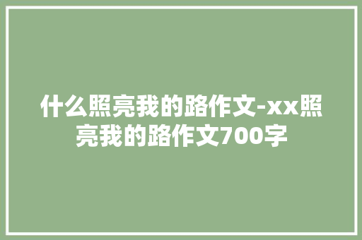 什么照亮我的路作文-xx照亮我的路作文700字