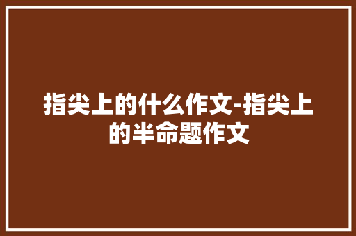 指尖上的什么作文-指尖上的半命题作文