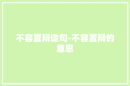 不容置辩造句-不容置辩的意思