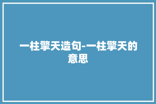 一柱擎天造句-一柱擎天的意思