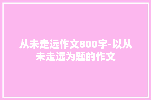 从未走远作文800字-以从未走远为题的作文