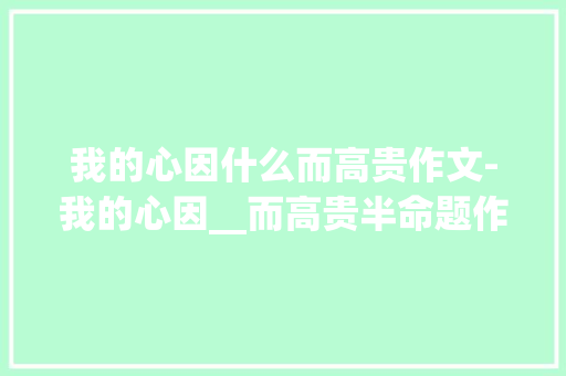 我的心因什么而高贵作文-我的心因__而高贵半命题作文