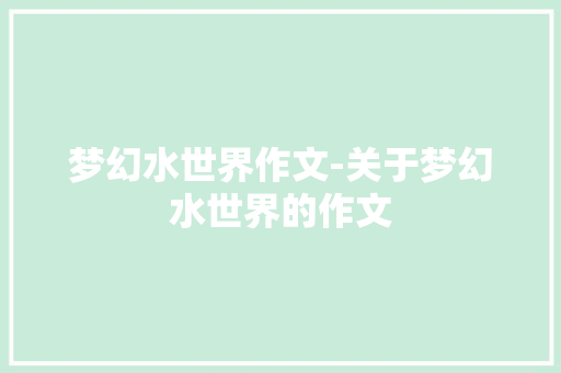 梦幻水世界作文-关于梦幻水世界的作文