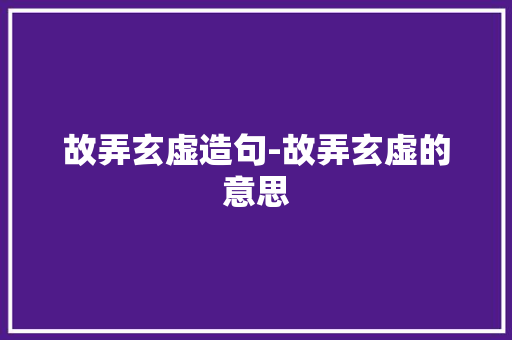 故弄玄虚造句-故弄玄虚的意思