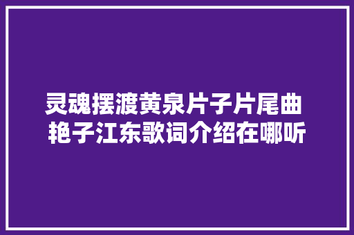 灵魂摆渡黄泉片子片尾曲 艳子江东歌词介绍在哪听