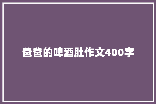 爸爸的啤酒肚作文400字