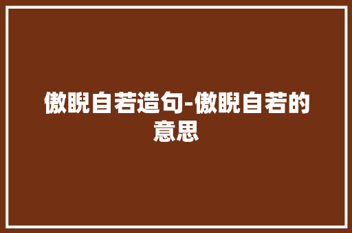 傲睨自若造句-傲睨自若的意思