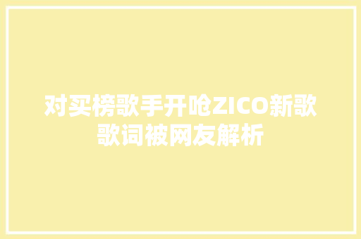 对买榜歌手开呛ZICO新歌歌词被网友解析