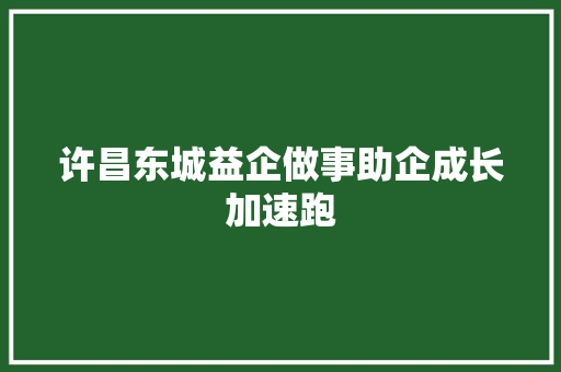 许昌东城益企做事助企成长加速跑