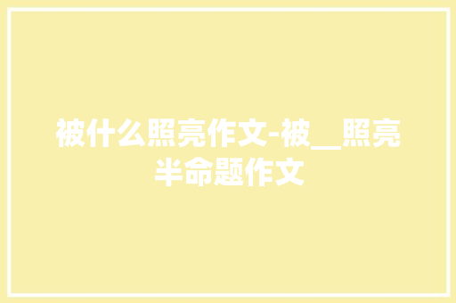 被什么照亮作文-被__照亮半命题作文 知识百科
