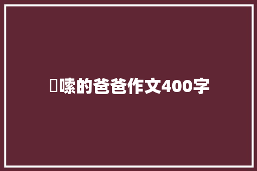 啰嗦的爸爸作文400字