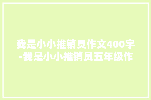 我是小小推销员作文400字-我是小小推销员五年级作文