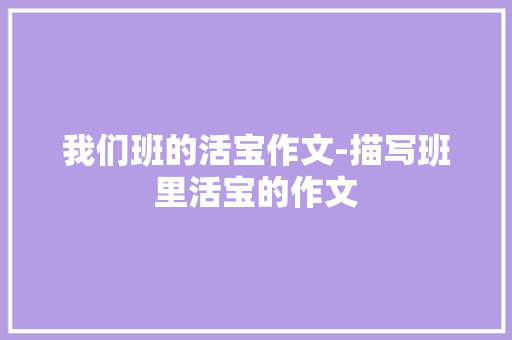 我们班的活宝作文-描写班里活宝的作文