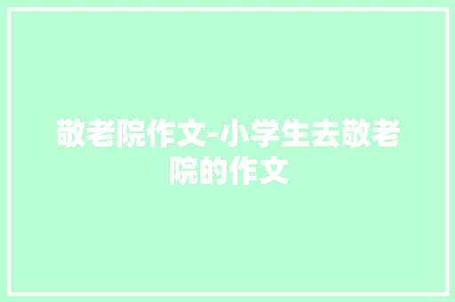 敬老院作文-小学生去敬老院的作文