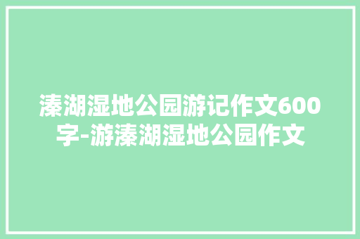 溱湖湿地公园游记作文600字-游溱湖湿地公园作文